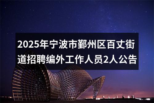 2025年宁波市鄞州区百丈街道招聘编外工作人员2人公告 图片