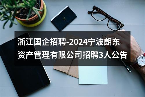 浙江国企招聘-2024宁波朗东资产管理有限公司招聘3人公告 图片