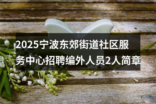 2025宁波东郊街道社区服务中心招聘编外人员2人简章 图片