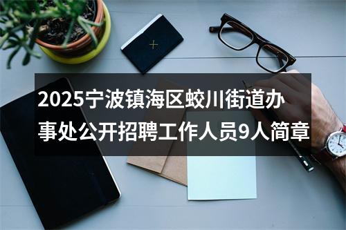 2025宁波镇海区蛟川街道办事处公开招聘工作人员9人简章 图片