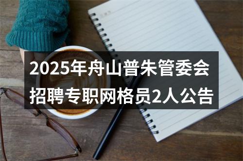 2025年舟山普朱管委会招聘专职网格员2人公告 图片