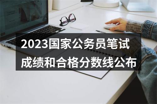 2023国家公务员笔试成绩和合格分数线公布 图片