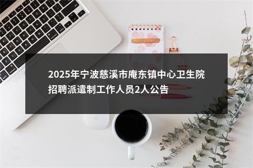 2025年宁波慈溪市庵东镇中心卫生院招聘派遣制工作人员2人公告 图片