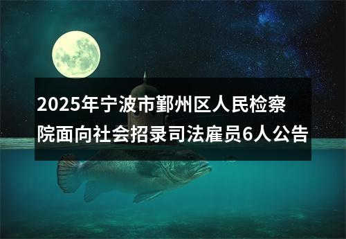 2025年宁波市鄞州区人民检察院面向社会招录司法雇员6人公告 图片