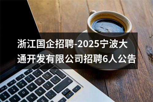 浙江国企招聘-2025宁波大通开发有限公司招聘6人公告 图片