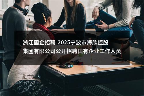 浙江国企招聘-2025宁波市海欣控股集团有限公司公开招聘国有企业工作人员9人公告 图片