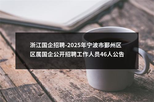 浙江国企招聘-2025年宁波市鄞州区区属国企公开招聘工作人员46人公告 图片