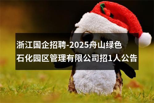 浙江国企招聘-2025舟山绿色石化园区管理有限公司招1人公告 图片