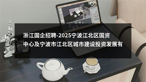 浙江国企招聘-2025宁波江北区国资中心及宁波市江北区城市建设投资发展有限公司第一批次招聘4人公告 图片