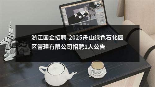 浙江国企招聘-2025舟山绿色石化园区管理有限公司招聘1人公告 图片
