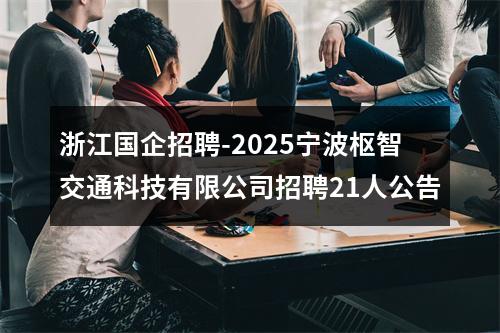 浙江国企招聘-2025宁波枢智交通科技有限公司招聘21人公告 图片